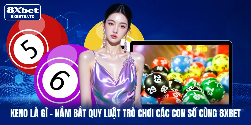 Keno Là Gì | Nắm Bắt Quy Luật Trò Chơi Các Con Số Cùng 8xbet