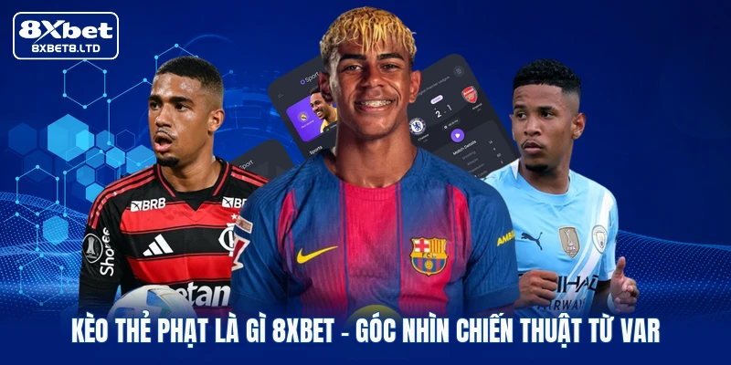 Kèo Thẻ Phạt Là Gì 8xbet | Góc Nhìn Chiến Thuật Từ VAR