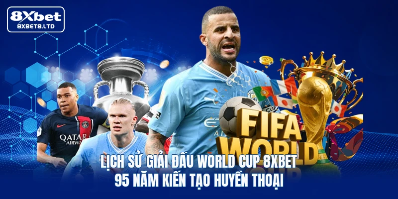 Lịch Sử Giải Đấu World Cup 8xbet | 95 Năm Kiến Tạo Huyền Thoại
