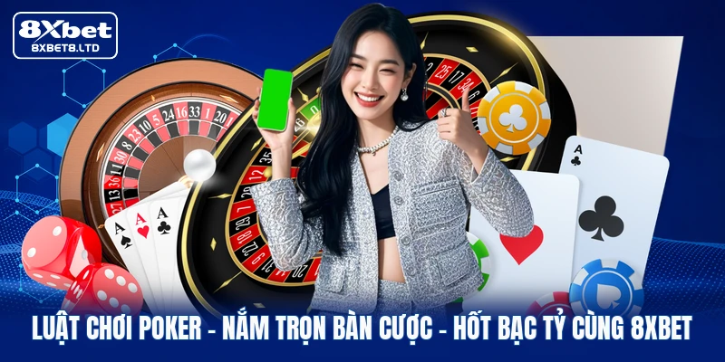 Luật Chơi Poker | Nắm Trọn Bàn Cược - Hốt Bạc Tỷ Cùng 8xbet