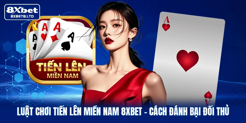 Luật Chơi Tiến Lên Miền Nam 8xbet | Cách Đánh Bại Đối Thủ