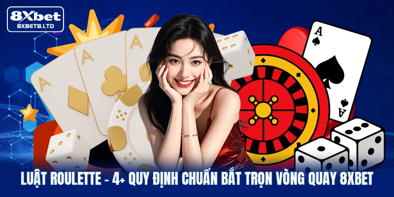 Luật Roulette | 4+ Quy Định Chuẩn Bắt Trọn Vòng Quay 8xbet