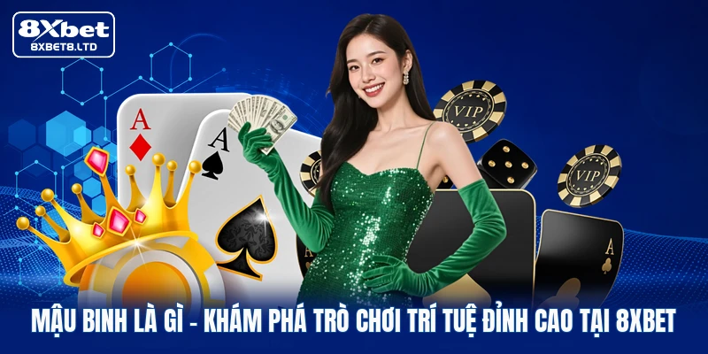 Mậu Binh Là Gì | Khám Phá Trò Chơi Trí Tuệ Đỉnh Cao Tại 8xbet