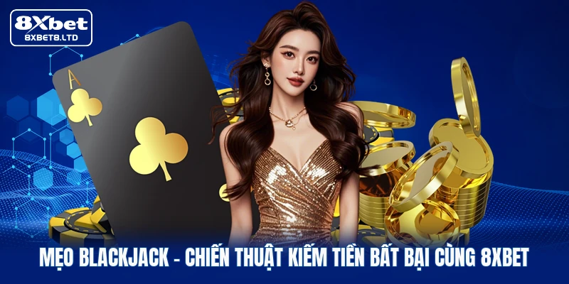 Mẹo Blackjack | Chiến Thuật Kiếm Tiền Bất Bại Cùng 8xbet