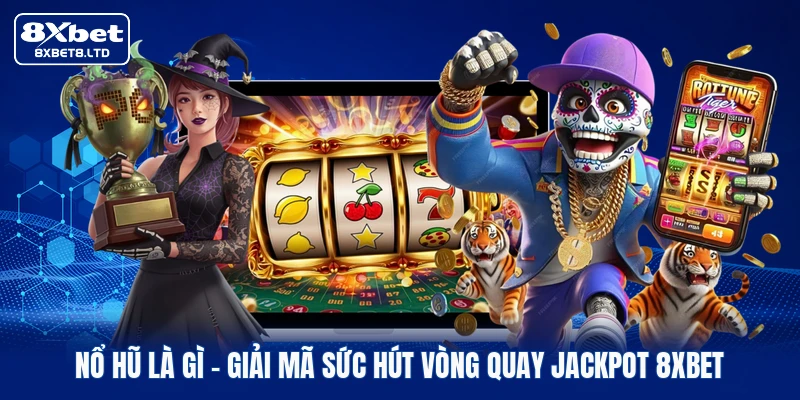 Nổ Hũ Là Gì | Giải Mã Sức Hút Vòng Quay Jackpot 8xbet