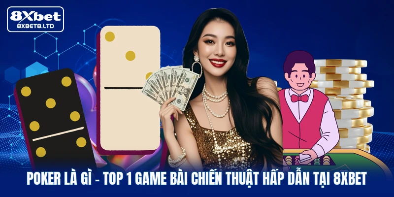 Poker Là Gì | Top 1 Game Bài Chiến Thuật Hấp Dẫn Tại 8xbet
