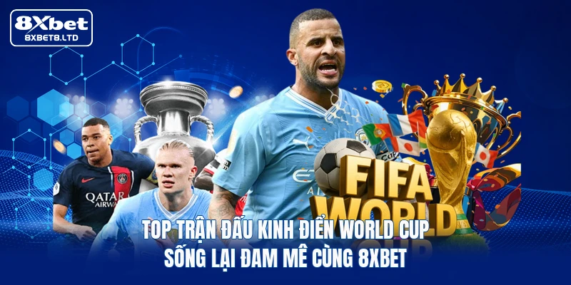 Top Trận Đấu Kinh Điển World Cup | Sống Lại Đam Mê Cùng 8xbet