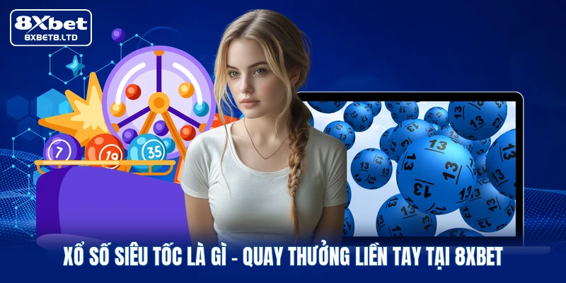 Xổ Số Siêu Tốc Là Gì | Quay Thưởng Liền Tay Tại 8xbet