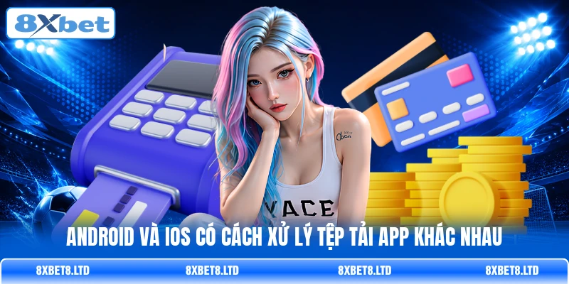 Android và iOS có cách xử lý tệp tải app khác nhau